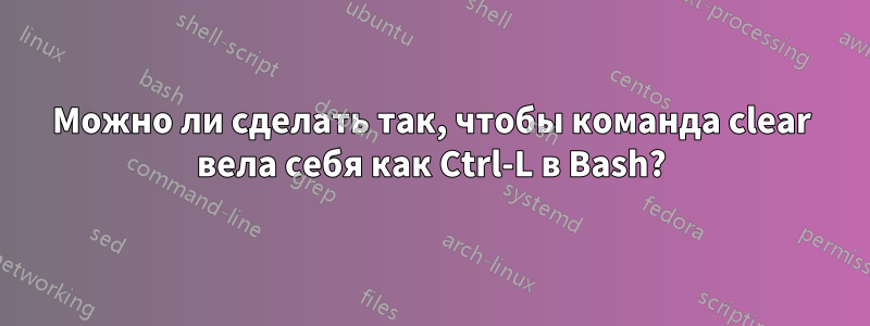 Можно ли сделать так, чтобы команда clear вела себя как Ctrl-L в Bash?