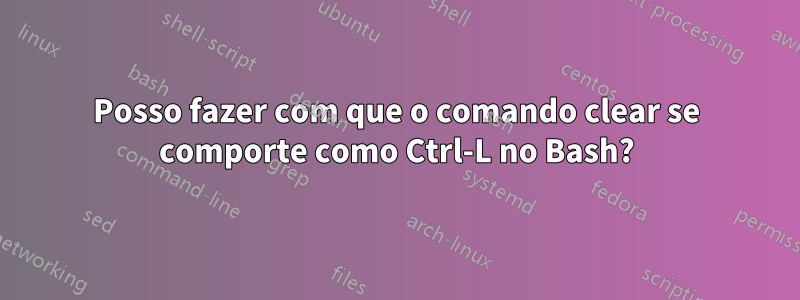 Posso fazer com que o comando clear se comporte como Ctrl-L no Bash?