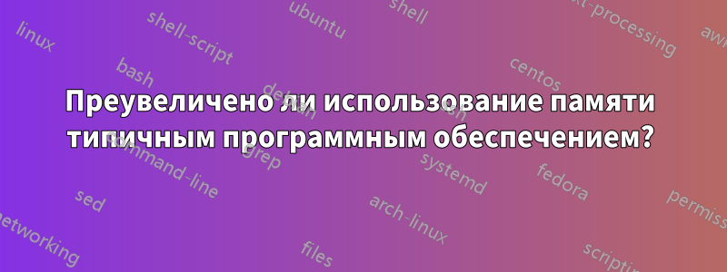 Преувеличено ли использование памяти типичным программным обеспечением?