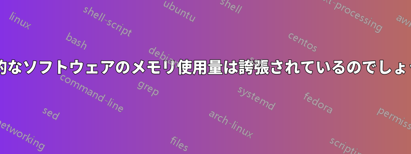 一般的なソフトウェアのメモリ使用量は誇張されているのでしょうか?