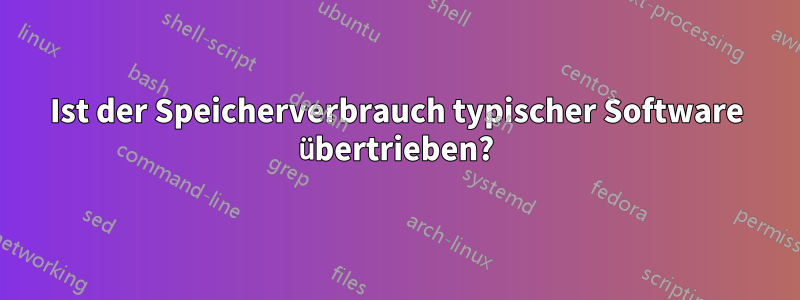 Ist der Speicherverbrauch typischer Software übertrieben?