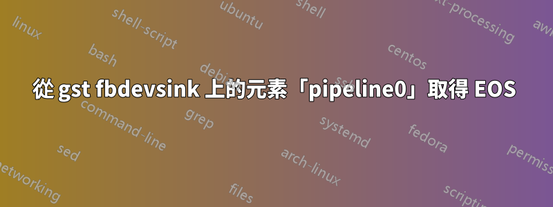 從 gst fbdevsink 上的元素「pipeline0」取得 EOS