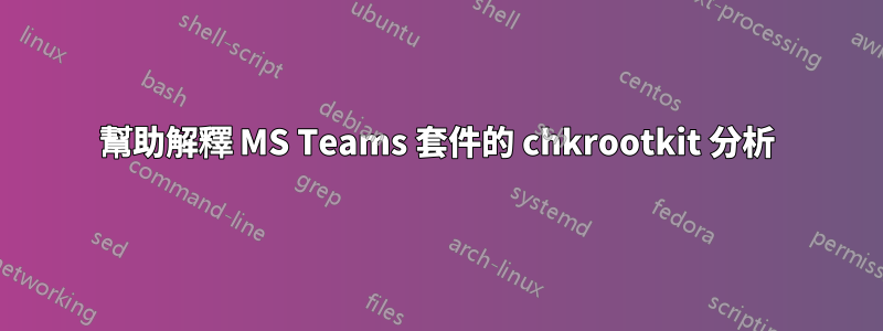 幫助解釋 MS Teams 套件的 chkrootkit 分析