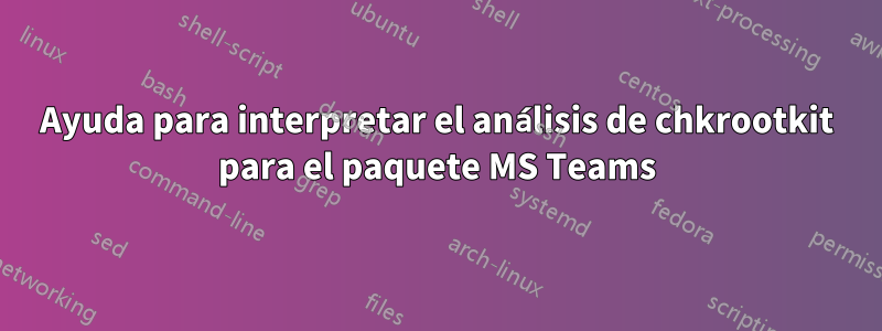 Ayuda para interpretar el análisis de chkrootkit para el paquete MS Teams