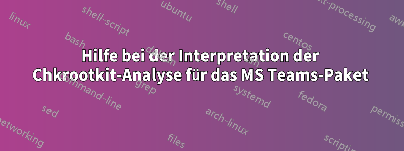 Hilfe bei der Interpretation der Chkrootkit-Analyse für das MS Teams-Paket