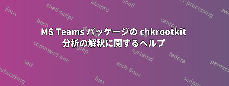 MS Teams パッケージの chkrootkit 分析の解釈に関するヘルプ