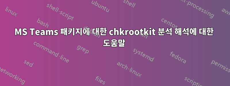 MS Teams 패키지에 대한 chkrootkit 분석 해석에 대한 도움말