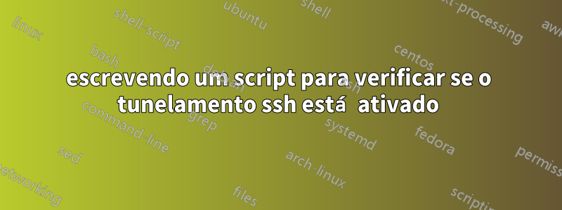 escrevendo um script para verificar se o tunelamento ssh está ativado