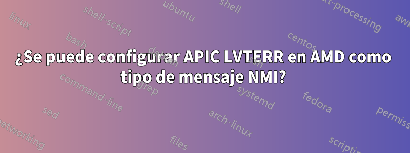 ¿Se puede configurar APIC LVTERR en AMD como tipo de mensaje NMI?