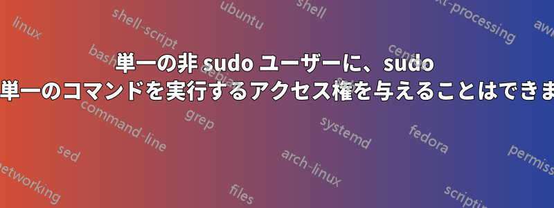 単一の非 sudo ユーザーに、sudo なしで単一のコマンドを実行するアクセス権を与えることはできますか? 