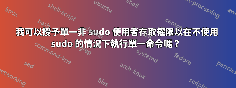 我可以授予單一非 sudo 使用者存取權限以在不使用 sudo 的情況下執行單一命令嗎？ 