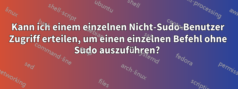 Kann ich einem einzelnen Nicht-Sudo-Benutzer Zugriff erteilen, um einen einzelnen Befehl ohne Sudo auszuführen? 