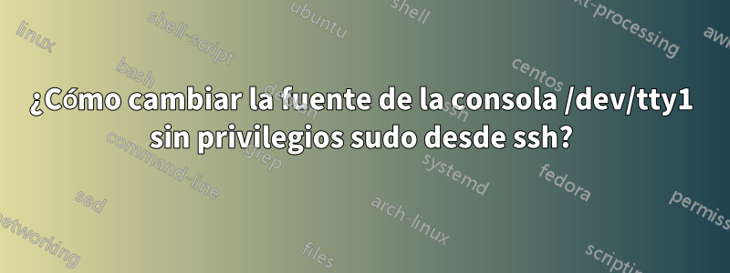 ¿Cómo cambiar la fuente de la consola /dev/tty1 sin privilegios sudo desde ssh?