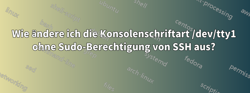 Wie ändere ich die Konsolenschriftart /dev/tty1 ohne Sudo-Berechtigung von SSH aus?