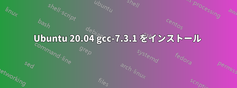 Ubuntu 20.04 gcc-7.3.1 をインストール