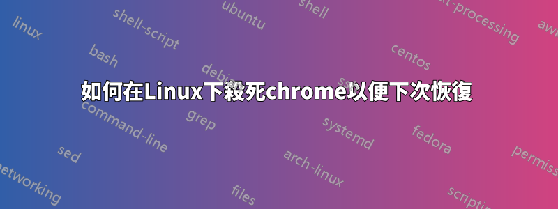 如何在Linux下殺死chrome以便下次恢復