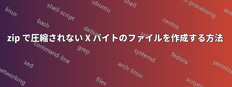 zip で圧縮されない X バイトのファイルを作成する方法