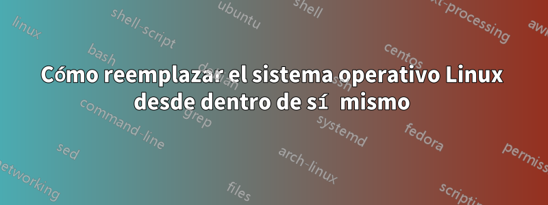 Cómo reemplazar el sistema operativo Linux desde dentro de sí mismo