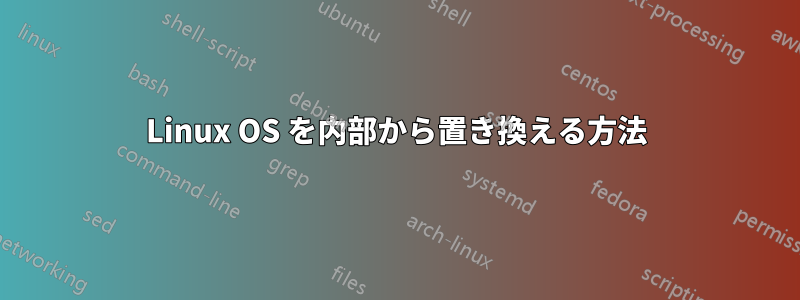 Linux OS を内部から置き換える方法