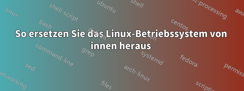 So ersetzen Sie das Linux-Betriebssystem von innen heraus