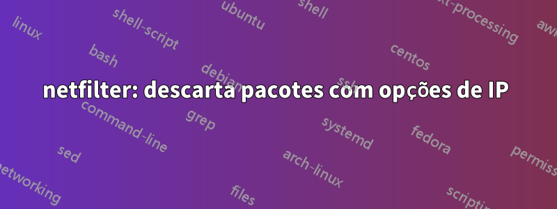 netfilter: descarta pacotes com opções de IP