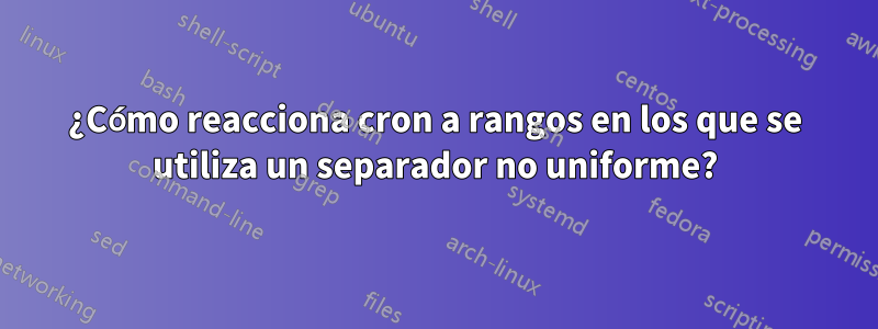 ¿Cómo reacciona cron a rangos en los que se utiliza un separador no uniforme?