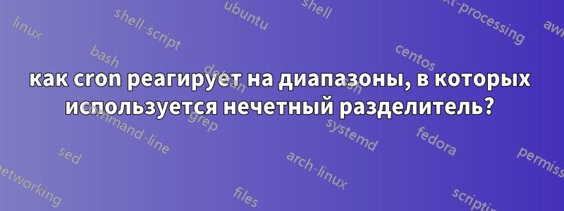 как cron реагирует на диапазоны, в которых используется нечетный разделитель?