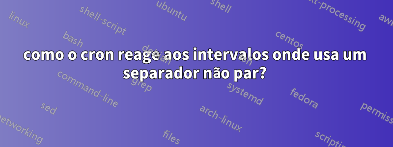 como o cron reage aos intervalos onde usa um separador não par?