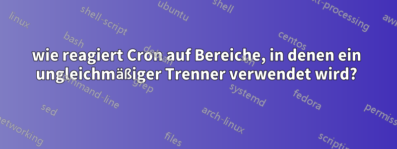 wie reagiert Cron auf Bereiche, in denen ein ungleichmäßiger Trenner verwendet wird?