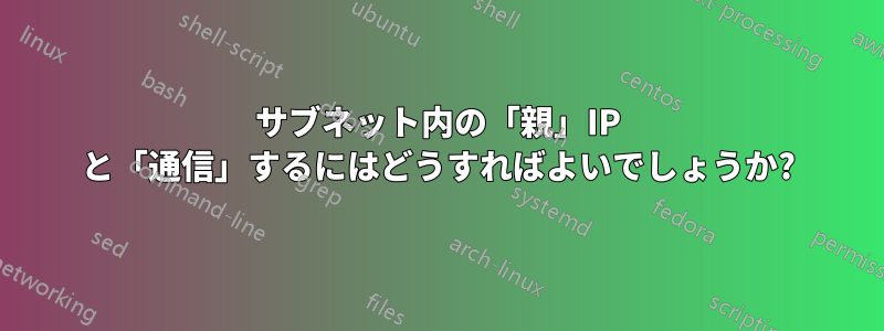 サブネット内の「親」IP と「通信」するにはどうすればよいでしょうか?