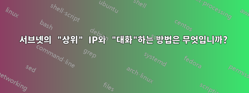 서브넷의 "상위" IP와 "대화"하는 방법은 무엇입니까?