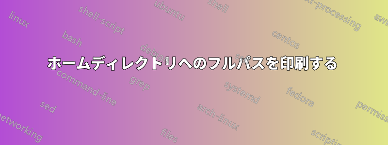 ホームディレクトリへのフルパスを印刷する