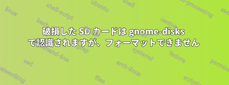 破損した SD カードは gnome-disks で認識されますが、フォーマットできません