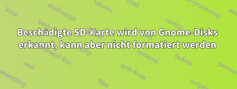 Beschädigte SD-Karte wird von Gnome-Disks erkannt, kann aber nicht formatiert werden