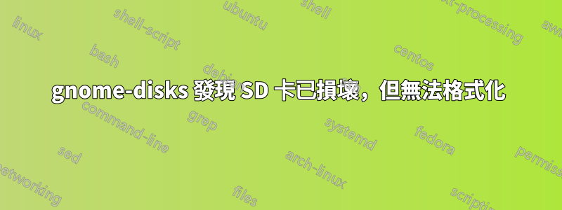 gnome-disks 發現 SD 卡已損壞，但無法格式化