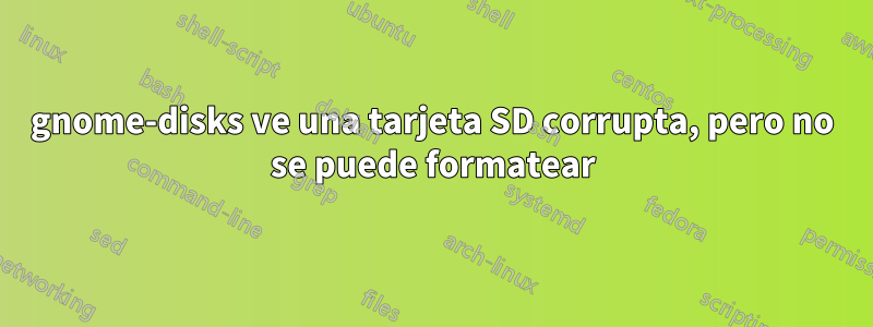 gnome-disks ve una tarjeta SD corrupta, pero no se puede formatear