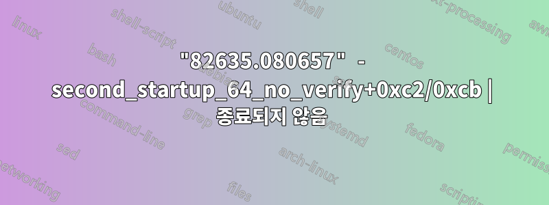 "82635.080657" - second_startup_64_no_verify+0xc2/0xcb | 종료되지 않음