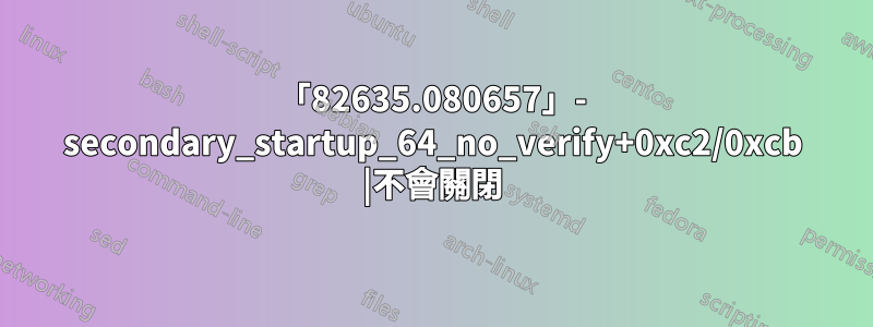 「82635.080657」- secondary_startup_64_no_verify+0xc2/0xcb |不會關閉