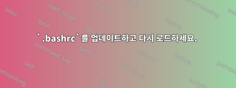 `.bashrc`를 업데이트하고 다시 로드하세요.