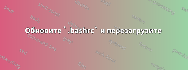 Обновите `.bashrc` и перезагрузите