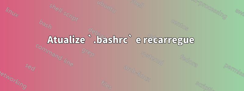 Atualize `.bashrc` e recarregue