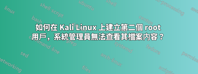 如何在 Kali Linux 上建立第二個 root 用戶，系統管理員無法查看其檔案內容？