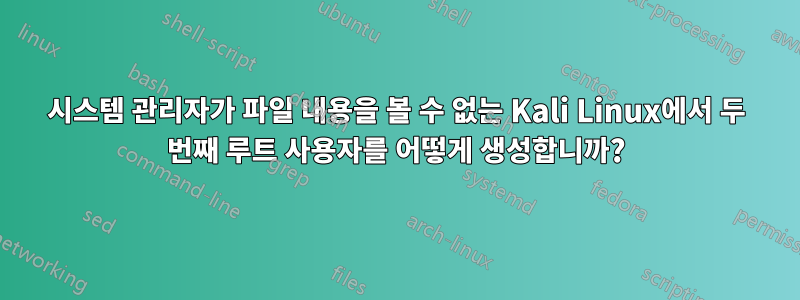 시스템 관리자가 파일 내용을 볼 수 없는 Kali Linux에서 두 번째 루트 사용자를 어떻게 생성합니까?