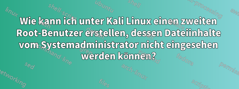 Wie kann ich unter Kali Linux einen zweiten Root-Benutzer erstellen, dessen Dateiinhalte vom Systemadministrator nicht eingesehen werden können?