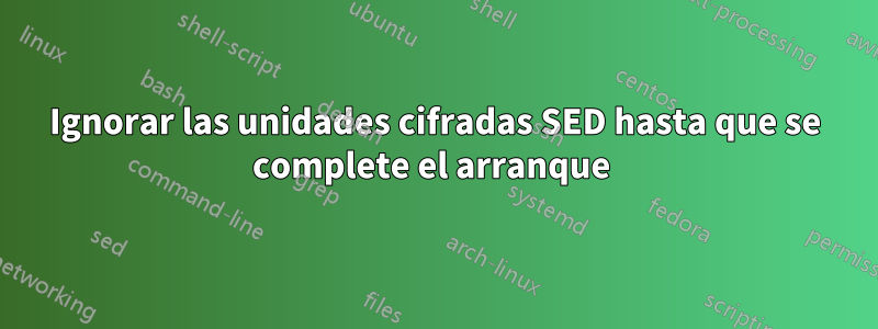 Ignorar las unidades cifradas SED hasta que se complete el arranque 