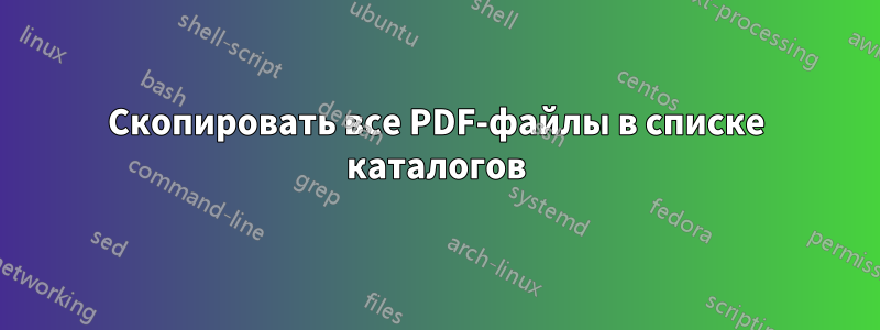 Скопировать все PDF-файлы в списке каталогов