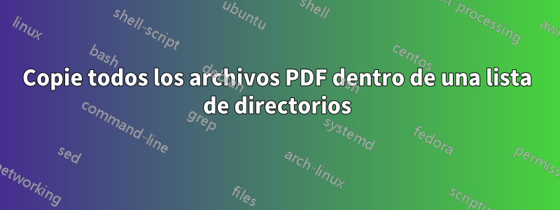 Copie todos los archivos PDF dentro de una lista de directorios