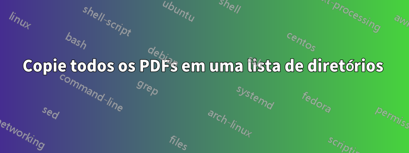 Copie todos os PDFs em uma lista de diretórios