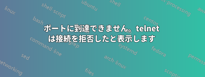 ポートに到達できません。telnet は接続を拒否したと表示します