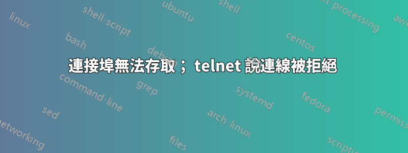 連接埠無法存取； telnet 說連線被拒絕